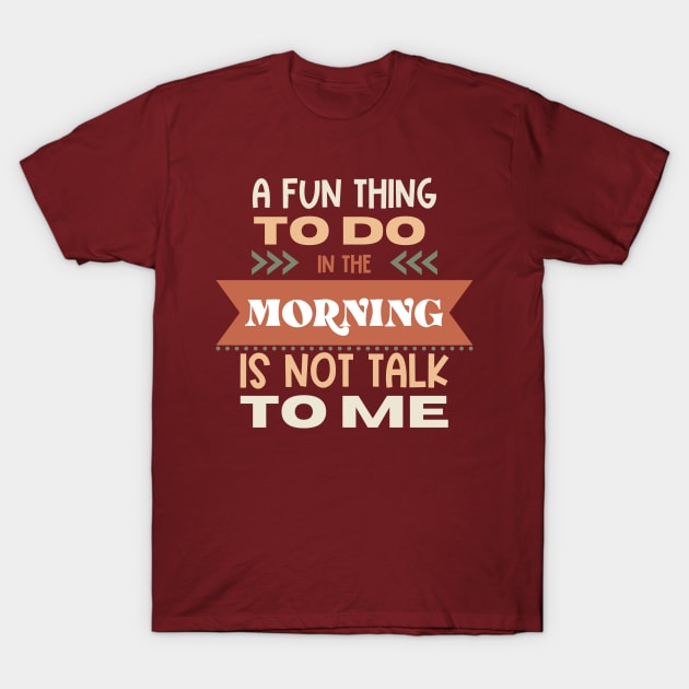 A Fun Thing In The Morning Is To Not Talk To Me T-Shirt by Erin Decker Creative